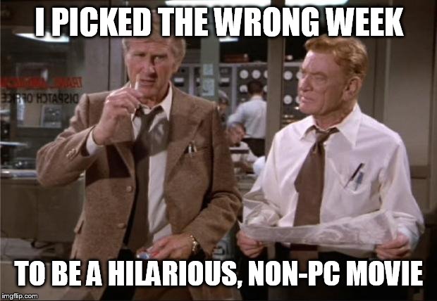 Airplane Wrong Week | I PICKED THE WRONG WEEK TO BE A HILARIOUS, NON-PC MOVIE | image tagged in airplane wrong week | made w/ Imgflip meme maker
