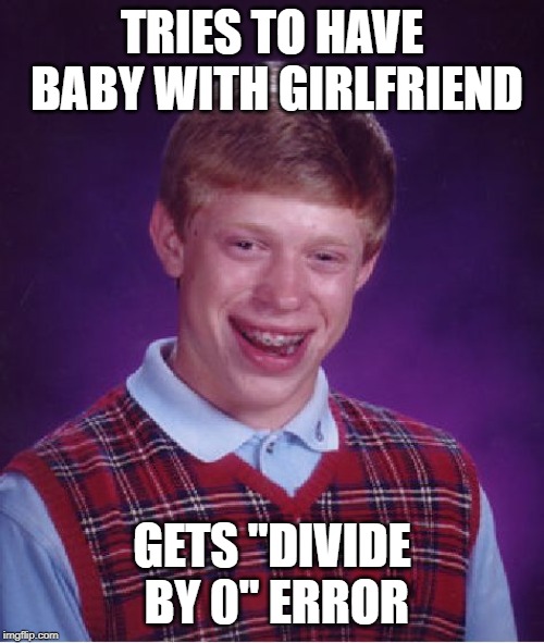 Divide by 0 Error | TRIES TO HAVE BABY WITH GIRLFRIEND; GETS "DIVIDE BY 0" ERROR | image tagged in memes,bad luck brian,divide by 0 error,caulculator,you tried,0 | made w/ Imgflip meme maker