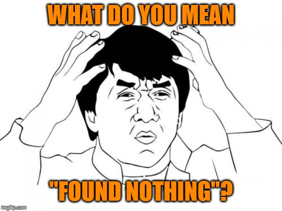 Jackie Chan WTF Meme | WHAT DO YOU MEAN "FOUND NOTHING"? | image tagged in memes,jackie chan wtf | made w/ Imgflip meme maker