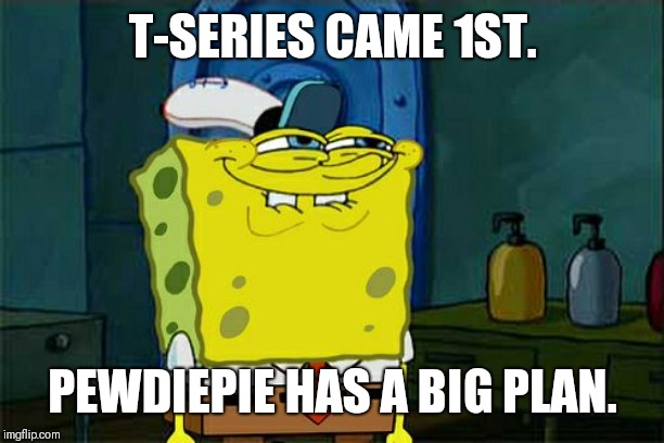 Don't You Squidward | T-SERIES CAME 1ST. PEWDIEPIE HAS A BIG PLAN. | image tagged in memes,dont you squidward | made w/ Imgflip meme maker