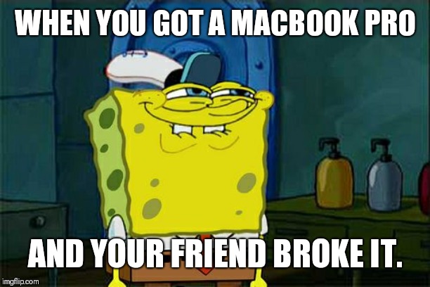 Don't You Squidward Meme | WHEN YOU GOT A MACBOOK PRO; AND YOUR FRIEND BROKE IT. | image tagged in memes,dont you squidward | made w/ Imgflip meme maker