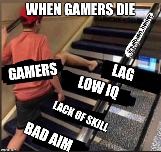 Blame it on the lag | WHEN GAMERS DIE; GAMERS; LAG; LOW IQ; LACK OF SKILL; BAD AIM | image tagged in skipped the stairs,funny,gaming,memes,gamers,funny memes | made w/ Imgflip meme maker