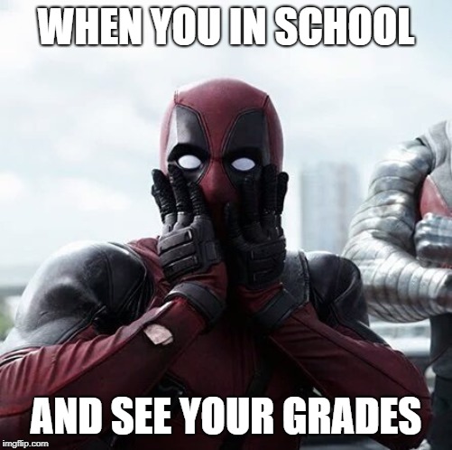 Deadpool Surprised | WHEN YOU IN SCHOOL; AND SEE YOUR GRADES | image tagged in memes,deadpool surprised | made w/ Imgflip meme maker