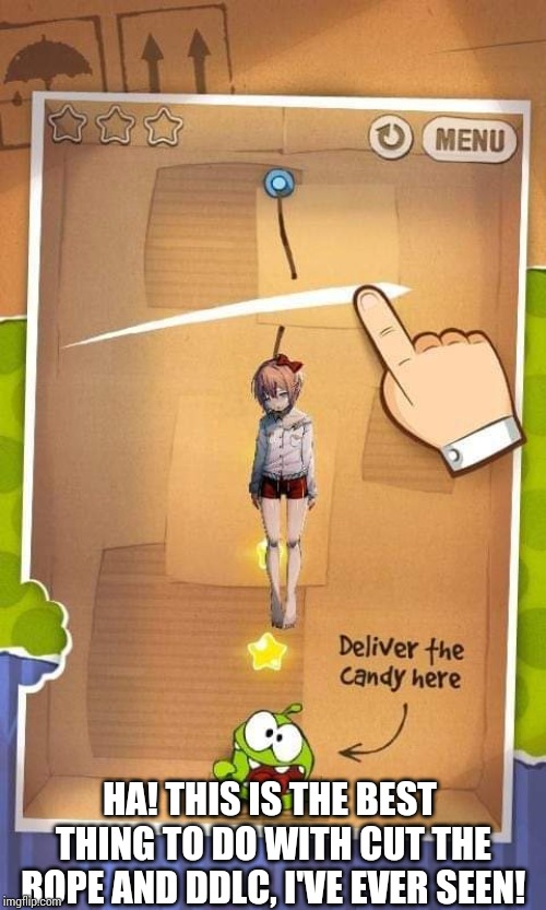 Well that cut the cord.... | HA! THIS IS THE BEST THING TO DO WITH CUT THE ROPE AND DDLC, I'VE EVER SEEN! | image tagged in sayori,cut the rope,ddlc | made w/ Imgflip meme maker