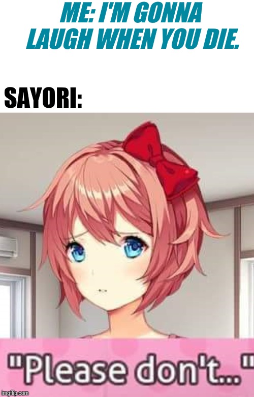 Well that's tad bit too late.... I'll still laugh.... | ME: I'M GONNA LAUGH WHEN YOU DIE. SAYORI: | image tagged in sayori,ddlc,blaze the blaziken | made w/ Imgflip meme maker