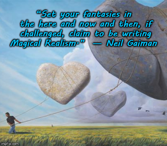 Magical Realism | “Set your fantasies in the here and now and then, if challenged, claim to be writing Magical Realism.” 
― Neil Gaiman | image tagged in writing,writers | made w/ Imgflip meme maker