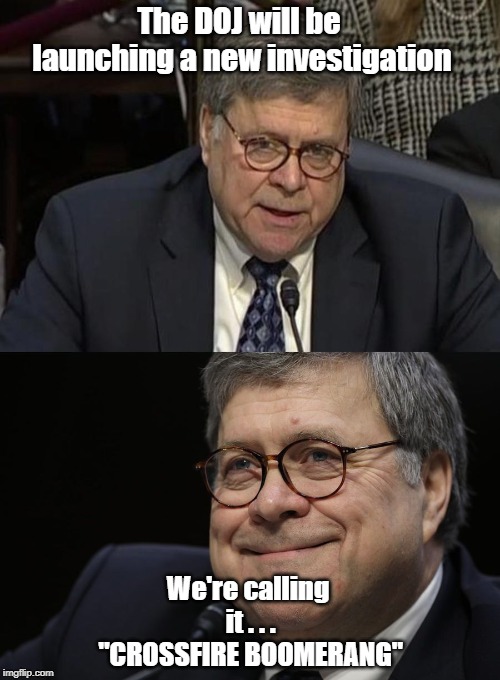 Bill Barr New Investigation |  The DOJ will be launching a new investigation; We're calling it . . . "CROSSFIRE BOOMERANG" | image tagged in crossfire hurricane,boomerang,bill barr | made w/ Imgflip meme maker