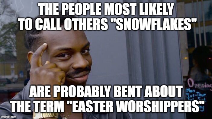 Who are the real people who can't deal with adversity? | THE PEOPLE MOST LIKELY TO CALL OTHERS "SNOWFLAKES"; ARE PROBABLY BENT ABOUT THE TERM "EASTER WORSHIPPERS" | image tagged in memes,roll safe think about it,easter,christians,snowflakes | made w/ Imgflip meme maker