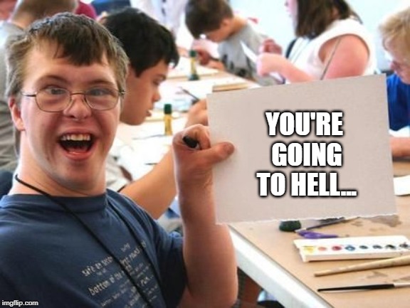 YOU'RE GOING TO HELL... | image tagged in special needs sign | made w/ Imgflip meme maker