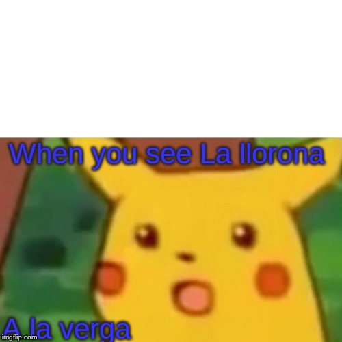 Surprised Pikachu | When you see La llorona; A la verga | image tagged in memes,surprised pikachu | made w/ Imgflip meme maker