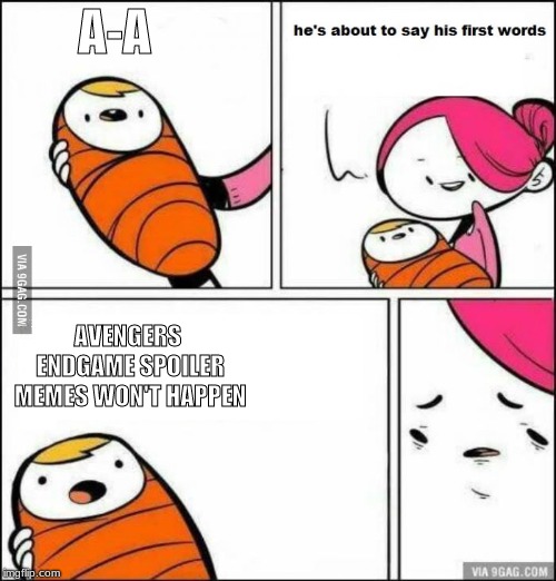 He is About to Say His First Words | A-A; AVENGERS ENDGAME SPOILER MEMES WON'T HAPPEN | image tagged in he is about to say his first words | made w/ Imgflip meme maker