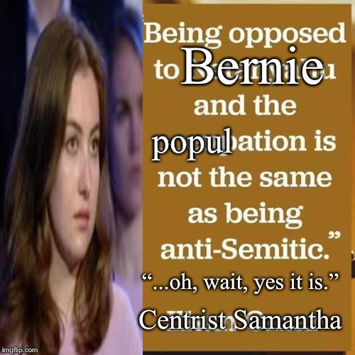 Anti-Samantha | Bernie; popul; “...oh, wait, yes it is.”; Centrist Samantha | image tagged in samantha the fascist centrist | made w/ Imgflip meme maker