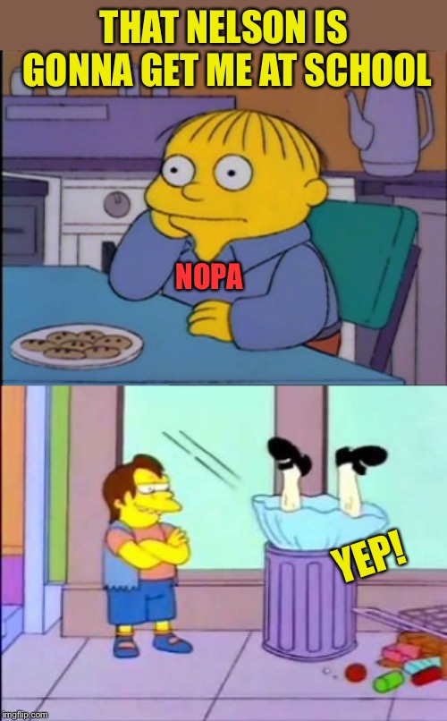 THAT NELSON IS GONNA GET ME AT SCHOOL NOPA YEP! | made w/ Imgflip meme maker