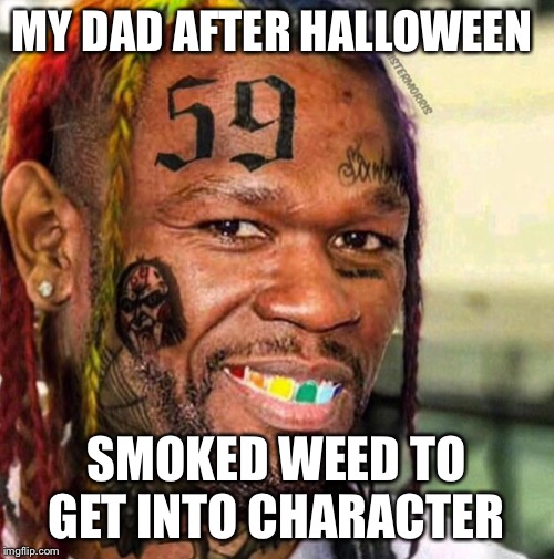 MY DAD AFTER HALLOWEEN; SMOKED WEED TO GET INTO CHARACTER | image tagged in weed | made w/ Imgflip meme maker