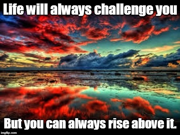 scenic | Life will always challenge you; But you can always rise above it. | image tagged in scenic | made w/ Imgflip meme maker