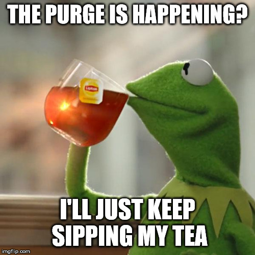 But That's None Of My Business | THE PURGE IS HAPPENING? I'LL JUST KEEP SIPPING MY TEA | image tagged in memes,but thats none of my business,kermit the frog | made w/ Imgflip meme maker