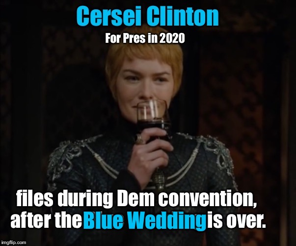 Game of Presidents: pre-season | For Pres in 2020; files during Dem convention, after the Blue Wedding is over. Blue Wedding | image tagged in cersei lannister,hillary clinton,democratic national convention,candidate for president,red wedding | made w/ Imgflip meme maker