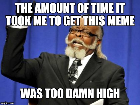 Too Damn High Meme | THE AMOUNT OF TIME IT TOOK ME TO GET THIS MEME WAS TOO DAMN HIGH | image tagged in memes,too damn high | made w/ Imgflip meme maker