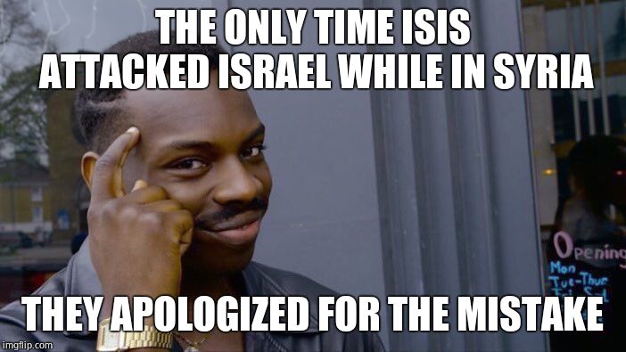 Roll Safe Think About It Meme | THE ONLY TIME ISIS ATTACKED ISRAEL WHILE IN SYRIA THEY APOLOGIZED FOR THE MISTAKE | image tagged in memes,roll safe think about it | made w/ Imgflip meme maker