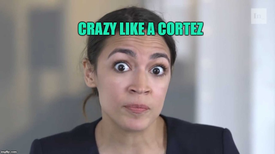 AOC Stumped | CRAZY LIKE A CORTEZ | image tagged in aoc stumped | made w/ Imgflip meme maker