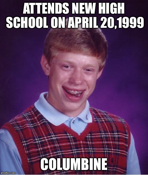 Bad Luck Brian Meme | ATTENDS NEW HIGH SCHOOL ON APRIL 20,1999; COLUMBINE | image tagged in memes,bad luck brian | made w/ Imgflip meme maker