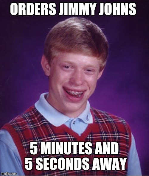 Bad Luck Brian Meme | ORDERS JIMMY JOHNS; 5 MINUTES AND 5 SECONDS AWAY | image tagged in memes,bad luck brian | made w/ Imgflip meme maker