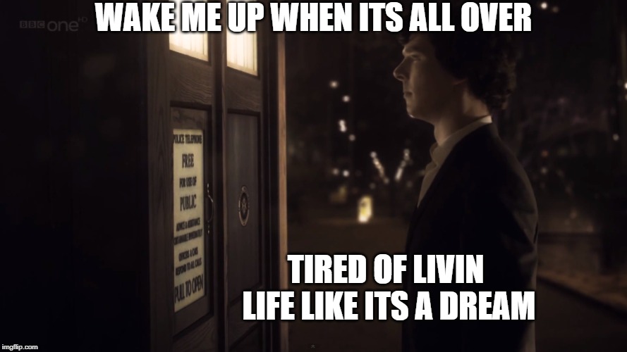 WAKE ME UP WHEN ITS ALL OVER; TIRED OF LIVIN LIFE LIKE ITS A DREAM | image tagged in dr who,sherlock holmes,dream | made w/ Imgflip meme maker