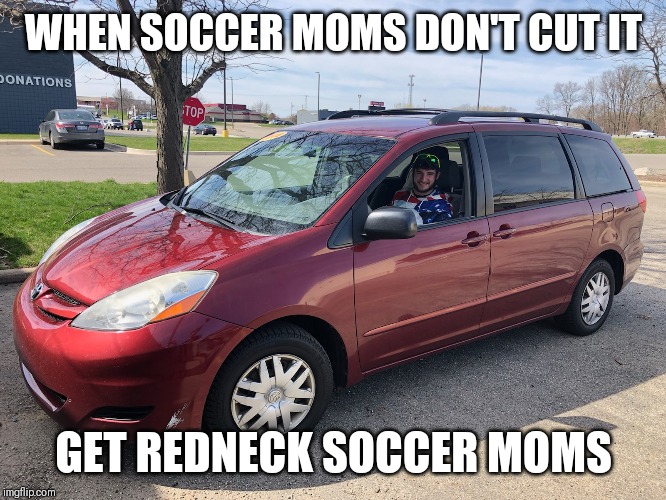 WHEN SOCCER MOMS DON'T CUT IT; GET REDNECK SOCCER MOMS | image tagged in rednecks | made w/ Imgflip meme maker