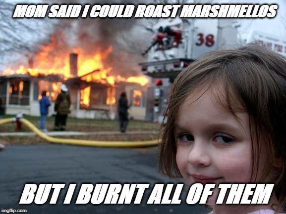 Disaster Girl Meme | MOM SAID I COULD ROAST MARSHMELLOS; BUT I BURNT ALL OF THEM | image tagged in memes,disaster girl | made w/ Imgflip meme maker