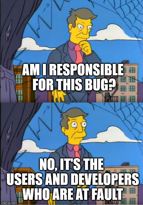 Skinner Out Of Touch | AM I RESPONSIBLE FOR THIS BUG? NO, IT'S THE USERS AND DEVELOPERS WHO ARE AT FAULT | image tagged in skinner out of touch | made w/ Imgflip meme maker