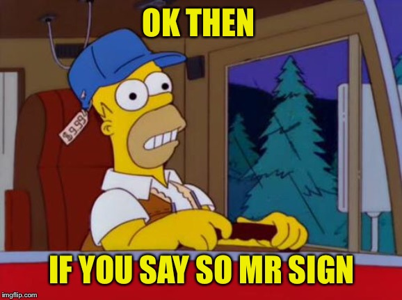 Homer Simpson Trucker | OK THEN IF YOU SAY SO MR SIGN | image tagged in homer simpson trucker | made w/ Imgflip meme maker