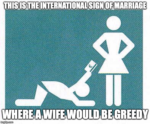Marriage Sign | THIS IS THE INTERNATIONAL SIGN OF MARRIAGE; WHERE A WIFE WOULD BE GREEDY | image tagged in marriage,memes,sign | made w/ Imgflip meme maker