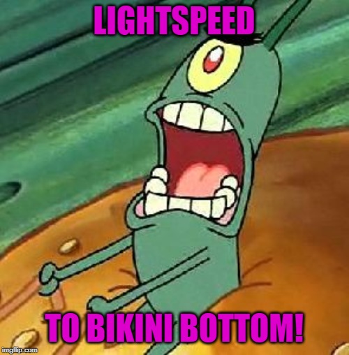 Plankton maximum Overdrive | LIGHTSPEED TO BIKINI BOTTOM! | image tagged in plankton maximum overdrive | made w/ Imgflip meme maker