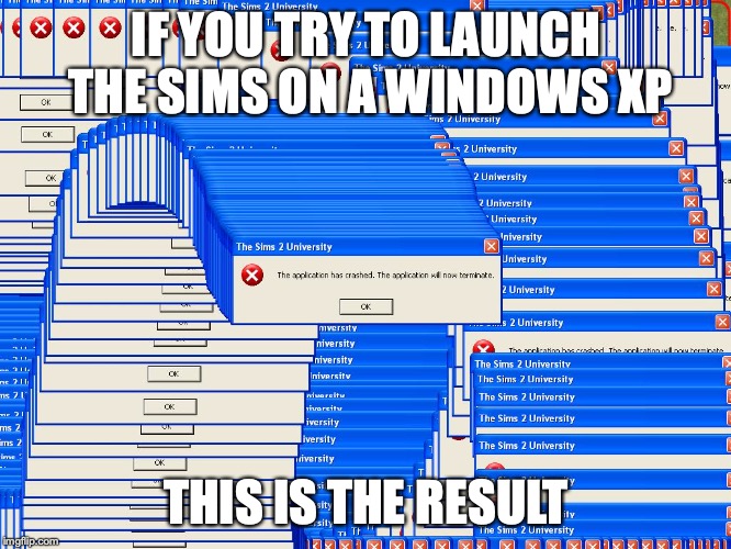 Sims Crash | IF YOU TRY TO LAUNCH THE SIMS ON A WINDOWS XP; THIS IS THE RESULT | image tagged in the sims,crash,memes,windows xp | made w/ Imgflip meme maker