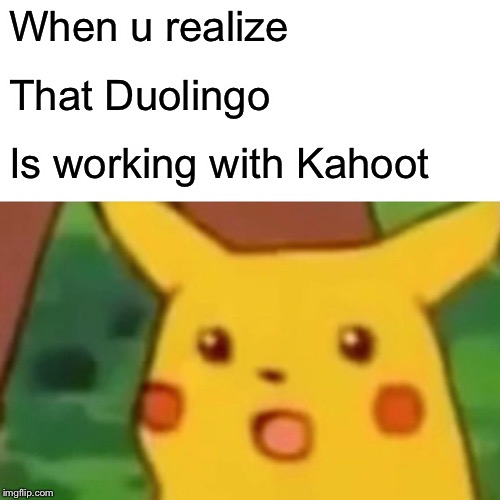 Surprised Pikachu Meme | When u realize That Duolingo Is working with Kahoot | image tagged in memes,surprised pikachu | made w/ Imgflip meme maker