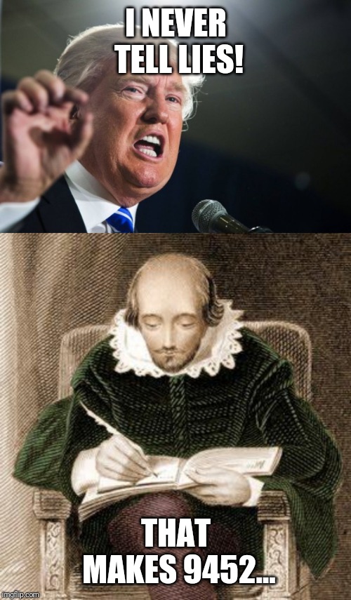 I NEVER TELL LIES! THAT MAKES 9452... | image tagged in donald trump,shakespeare writing | made w/ Imgflip meme maker