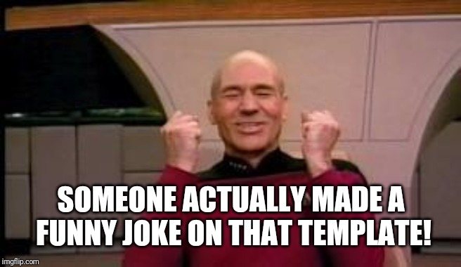 Happy Picard | SOMEONE ACTUALLY MADE A FUNNY JOKE ON THAT TEMPLATE! | image tagged in happy picard | made w/ Imgflip meme maker