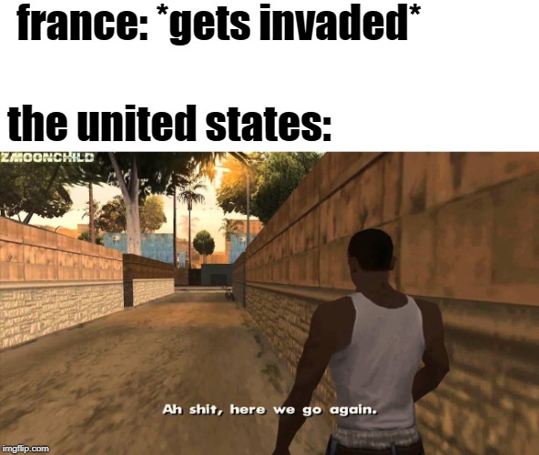 Here we go again | france: *gets invaded*; the united states: | image tagged in here we go again | made w/ Imgflip meme maker