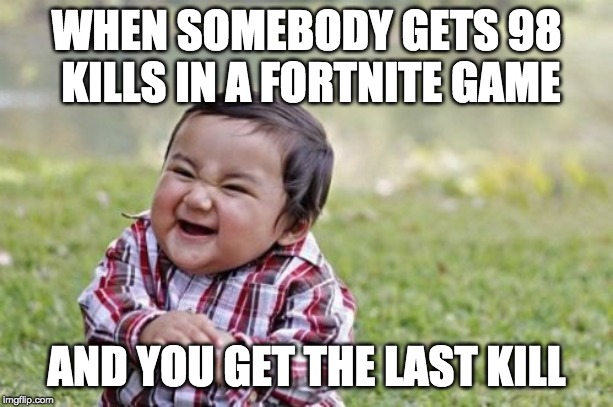 Evil Toddler |  WHEN SOMEBODY GETS 98 KILLS IN A FORTNITE GAME; AND YOU GET THE LAST KILL | image tagged in memes,evil toddler | made w/ Imgflip meme maker