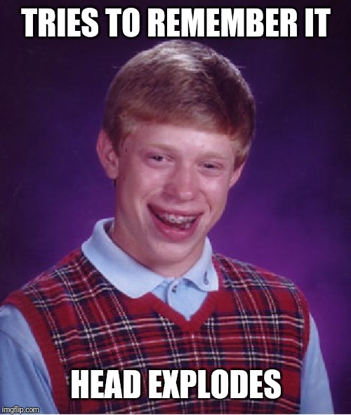 Bad Luck Brian Meme | TRIES TO REMEMBER IT HEAD EXPLODES | image tagged in memes,bad luck brian | made w/ Imgflip meme maker