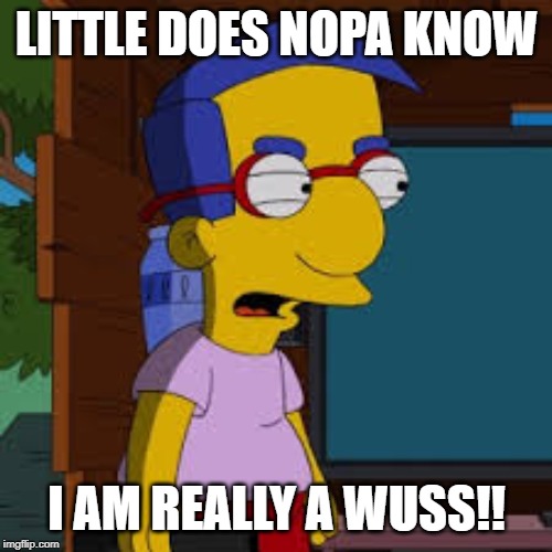 LITTLE DOES NOPA KNOW I AM REALLY A WUSS!! | made w/ Imgflip meme maker