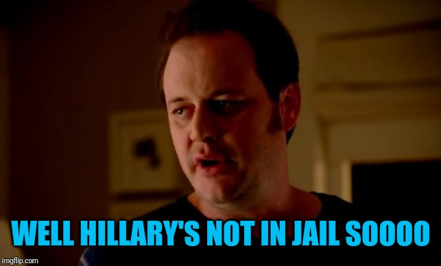 Jake from state farm | WELL HILLARY'S NOT IN JAIL SOOOO | image tagged in jake from state farm | made w/ Imgflip meme maker