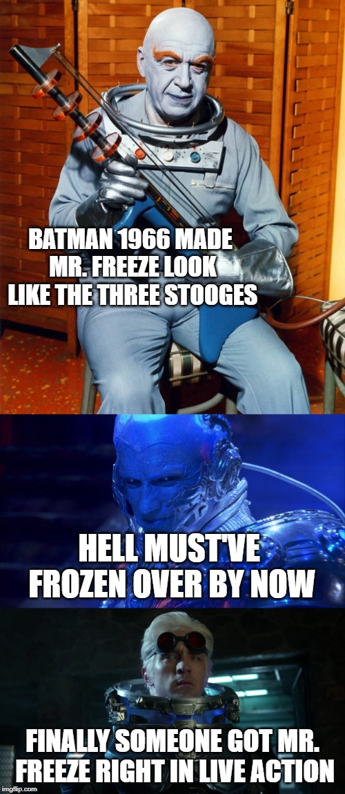 BATMAN 1966 MADE MR. FREEZE LOOK LIKE THE THREE STOOGES; HELL MUST'VE FROZEN OVER BY NOW; FINALLY SOMEONE GOT MR. FREEZE RIGHT IN LIVE ACTION | image tagged in dc comics,mr freeze,gotham | made w/ Imgflip meme maker