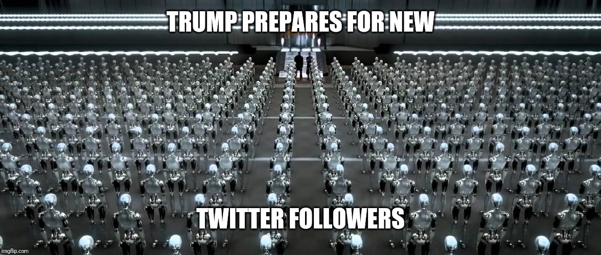 I Robot movie warehouse scene | TRUMP PREPARES FOR NEW TWITTER FOLLOWERS | image tagged in i robot movie warehouse scene | made w/ Imgflip meme maker