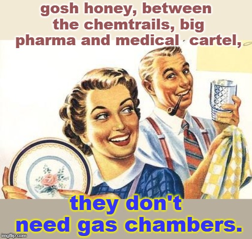 just think about, unless you are already on some drug. | gosh honey, between the chemtrails, big pharma and medical  cartel, they don't need gas chambers. | image tagged in big pharma,medical cartel,chemtrails,george orwell,political meme | made w/ Imgflip meme maker