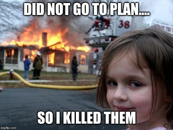 there were on vacation without me | DID NOT GO TO PLAN.... SO I KILLED THEM | image tagged in memes,disaster girl | made w/ Imgflip meme maker