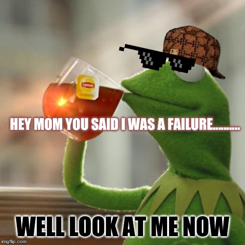 But That's None Of My Business | HEY MOM YOU SAID I WAS A FAILURE.......... WELL LOOK AT ME NOW | image tagged in memes,but thats none of my business,kermit the frog | made w/ Imgflip meme maker