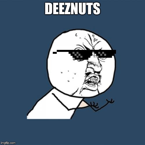 Y U No | DEEZNUTS | image tagged in memes,y u no | made w/ Imgflip meme maker