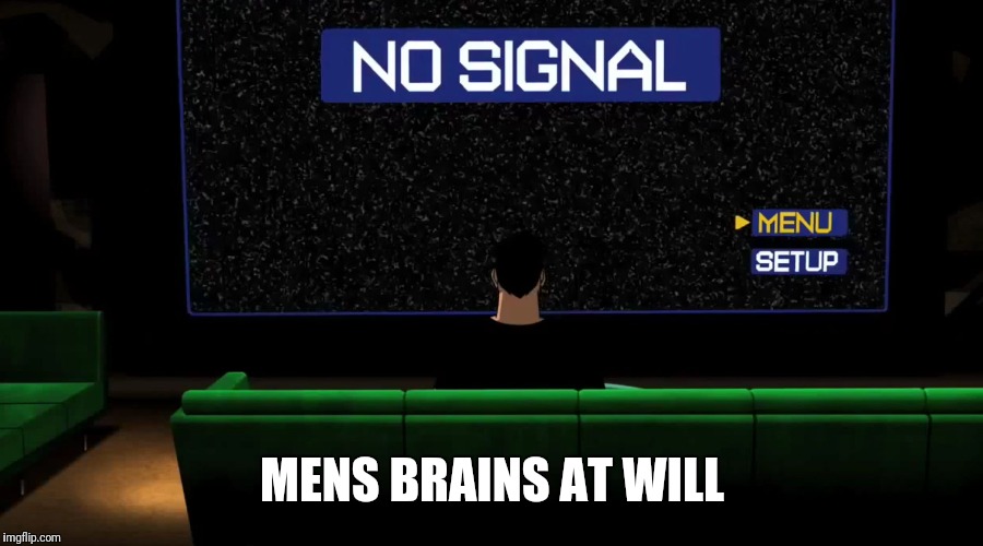 No Signal | MENS BRAINS AT WILL | image tagged in no signal | made w/ Imgflip meme maker
