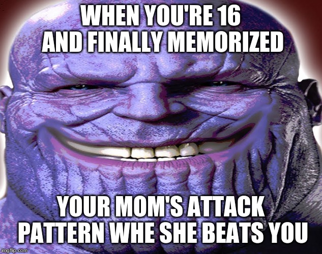 Thabos | WHEN YOU'RE 16 AND FINALLY MEMORIZED; YOUR MOM'S ATTACK PATTERN WHE SHE BEATS YOU | image tagged in thanos,avengers endgame,mom,abuse,celebrate | made w/ Imgflip meme maker